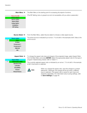 Page 42Operation
32 Runco CL-420 Owner’s Operating Manual
Main Menu The Main Menu is the starting point for accessing all projector functions.
(The ISF Setting menu is grayed out and not accessible until you enter a passcode.)
Source Select From the Main Menu, select Source select to choose a video signal source.
The active source is indicated by an arrow (→) to its left; in the example at left, Video is the 
active source. 
Aspect Ratio To change the aspect ratio (size and shape) of the projected image, select...