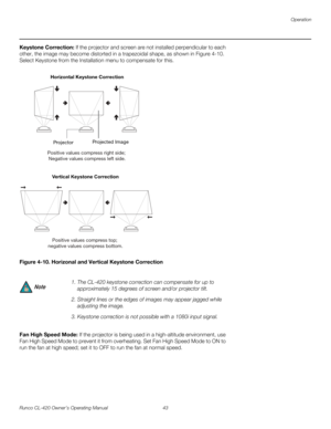 Page 53Operation
Runco CL-420 Owner’s Operating Manual 43 
Keystone Correction: If the projector and screen are not installed perpendicular to each 
other, the image may become distorted in a trapezoidal shape, as shown in 
Figure 4-10. 
Select Keystone from the Installation menu to compensate for this. 
Figure 4-10. Horizonal and Vertical Keystone Correction
Fan High Speed Mode: If the projector is being used in a high-altitude environment, use 
Fan High Speed Mode to prevent it from overheating. Set Fan High...