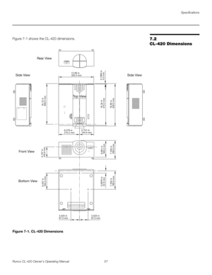 Page 67Specifications
Runco CL-420 Owner’s Operating Manual 57 
7.2 
CL-420 Dimensions
Figure 7-1 shows the CL-420 dimensions. 
Figure 7-1. CL-420 Dimensions
3.425 in
87.0 mm3.425 in
87.0 mm 13.98 in
355.0 mm
8.276 in
210.2 mm5.701 in
144.8 mm
6.457 in
164.0 mm
0.8976 in
22.8 mm
7.354 in
186.8 mm7.354 in
186.8 mm 6.661 in
169.2 mm16.34 in
415.0 mm
16.85 in
428.0 mm0.1969 in
5.0 mm 16.12 in
409.5 mm 4.157 in
105.6 mm 