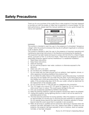 Page 8
Runco CL-610 Owner’s Operating Manual

Thank you for your purchase of this quality Runco video projector! It has been designed 
to provide you with the quality of video that is expected in a home theater. For the 
best performance, please read this manual carefully as it is your guide through the 
menus and operation.
WARNING
This symbol is intended to alert the user to the presence of uninsulated “dangerous 
voltage” within the product’s enclosure that may be of sufficient magnitude to constitute 
a...