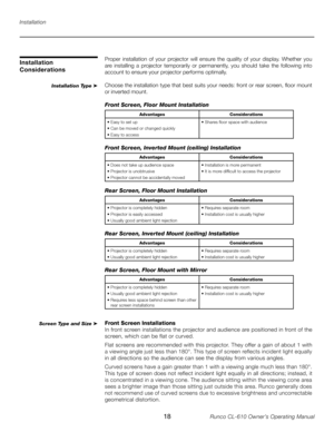 Page 18
18Runco CL-610 Owner’s Operating Manual

Installation
Installation Type ➤
Installation 
Considerations
Screen Type and Size ➤
Proper  installation  of  your  projector  will  ensure  the  quality  of  your  display.  Whether  you 
are  installing  a  projector  temporarily  or  permanently,  you  should  take  the  following  into 
account to ensure your projector performs optimally.
Choose the installation type that best suits your needs: front or rear screen, floor mount 
or inverted mount.
Front...