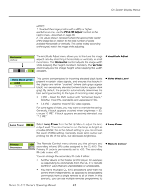 Page 41
41Runco CL-610 Owner’s Operating Manual

On-Screen Display Menus
NOTES: 
1. To adjust the image position with a 480p or higher-
resolution source, use the PC & HD Adjust controls in the 
Option menu, described on page 38. 
2. The values shown represent where the approximate center 
of the image lies in relation to the total number of pixels 
available horizontally or vertically. This varies widely according 
to the signal; watch the image while adjusting.
The Amplitude Adjust menu allows you to...