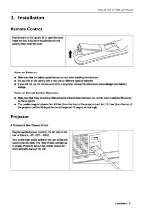 Page 122. Installation Runco CL-710/ CL-710LT User’s Manual9
2. Installation
Remote Control 
Notes on Batteries
■Make sure that the battery polarities are correct when installing the batteries.
■Do not mix an old battery with a new one or different types of batteries.
■If you will not use the remote control for a long time, remove the batteries to avoid damage from battery 
leakage. 
Notes on Remote Control Operation
■Make sure that there is nothing obstructing the infrared beam between the remote control and...