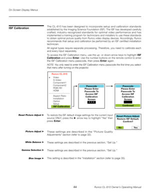 Page 44
44Runco CL-810 Owner’s Operating Manual

On-Screen Display Menus
The CL-810 has been designed to incorporate setup and calibration standards 
established by the Imaging Science Foundation (ISF). The ISF has developed carefully 
crafted, industry-recognized standards for optimal video performance and has 
implemented a training program for technicians and installers to use these standards 
to obtain optimal picture quality from Runco video display devices. Accordingly, Runco 
recommends that setup and...