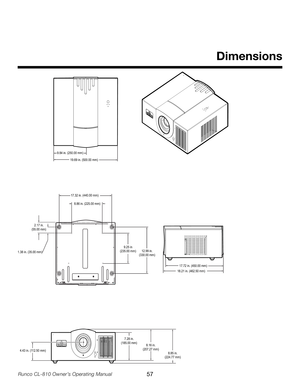 Page 57
57Runco CL-810 Owner’s Operating Manual

Dimensions
18.21 in. (462.50 mm)
17.72 in. (450.00 mm)
9.84 in. (250.00 mm)19.69 in. (500.00 mm)
17.32 in. (440.00 mm)
8.86 in. (225.00 mm)
9.25 in
(235.00 mm) 12.99 in.
(330.00 mm)
2.17 in.(55.00 mm)
1.38 in. (35.00 mm)
8.16 in.
(207.27 mm) 8.85 in.
(224.77 mm)
4.43 in. (112.50 mm)
7.28 in.
(185.00 mm) 