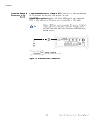 Page 36Installation
24 Runco CL-810 Series Owner’s Operating Manual
PREL
IMINARY
Connecting Source 
Components to 
the 
CL-810
If your installation does not include an SDC-1: Connect your video sources to the 
CL-810 as shown and described in the sections that follow. 
HDMI/DVI Connections: See Figure 3-7. With an HDMI source, use the included 
HDMI-to-HDMI cable; with a DVI source, use the included DVI-to-HDMI cable. 
Figure 3-7. HDMI/DVI Source Connections
➤
Use the HDMI input whenever possible. This ensures...