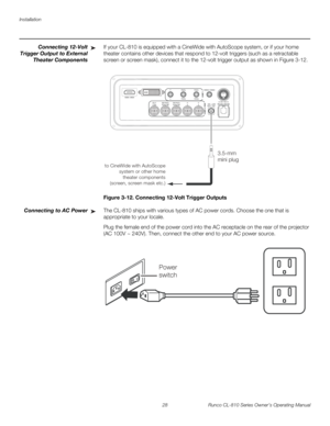 Page 40Installation
28 Runco CL-810 Series Owner’s Operating Manual
PREL
IMINARY
Connecting 12-Volt 
Trigger Output to External 
Theater Components 
If your CL-810 is equipped with a CineWide with AutoScope system, or if your home 
theater contains other devices that respond to 12-volt triggers (such as a retractable 
screen or screen mask), connect it to the 12-volt trigger output as shown in 
Figure 3-12. 
Figure 3-12. Connecting 12-Volt Trigger Outputs
Connecting to AC PowerThe CL-810 ships with various...