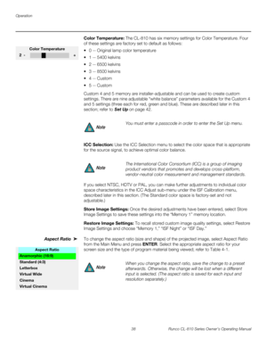 Page 50Operation
38 Runco CL-810 Series Owner’s Operating Manual
PREL
IMINARY
Color Temperature: The CL-810 has six memory settings for Color Temperature. Four 
of these settings are factory set to default as follows: 
 0 -- Original lamp color temperature 
 1 -- 5400 kelvins 
 2 -- 6500 kelvins 
 3 -- 8500 kelvins 
4 -- Custom 
5 -- Custom 
Custom 4 and 5 memory are installer-adjustable and can be used to create custom 
settings. There are nine adjustable “white balance” parameters available for the...