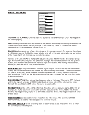 Page 17SHIFT / BLANKING
The SHIFTand BLANKINGfunctions allow you to properly size and blank (or Crop) the image to fit
the screen properly.
SHIFTallows you to make minor adjustments to the position of the image horizontally or vertically. For
coarse adjustments in which the image can be located at the top, center or bottom of the device,
please refer to Projector Options, pages 17 and 18.
BLANKINGallows you to cut off part of the image to fit the screen properly. For example, if you have
a 1.85 screen you may...