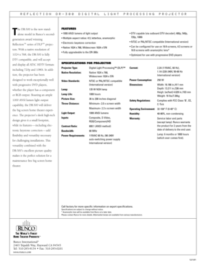 Page 2Runco International®
2463 Tripaldi Way, Hayward CA 94545
Tel: 510-293-9154 • Fax: 510-293-0201
www.runco.com
REFLECTION  DR-300  DIGITAL  LIGHT  PROCESSING  PROJECTOR
SPECIFICATIONS FOR PROJECTOR
Projector Type:Digital Light Processing™ (DLP)™
Native Resolution:Native 1024 x 768, 
Widescreen 1024 x 576
Video Standards:NTSC or PAL/NTSC compatible
(International version)
Lamp:135 W NSH lamp
Lamp Life:1000 hours
Picture Size:36 to 200 inches diagonal
Throw Distance:Minimum= 2.0 x screen width
Maximum= 2.3 x...