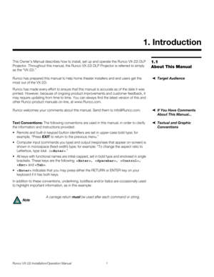 Page 15Runco VX-22i Installation/Operation Manual 1 
PREL
IMINARY
1.1 
About This Manual
This Owner’s Manual describes how to install, set up and operate the Runco VX-22i DLP 
Projector. Throughout this manual, the Runco VX-22i DLP Projector is referred to simply 
as the “VX-22i.” 
Target AudienceRunco has prepared this manual to help home theater installers and end users get the 
most out of the VX-22i. 
Runco has made every effort to ensure that this manual is accurate as of the date it was 
printed. However,...