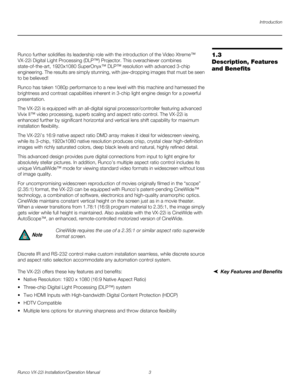 Page 17Introduction
Runco VX-22i Installation/Operation Manual 3 
PREL
IMINARY
1.3 
Description, Features 
and Benefits
Runco further solidifies its leadership role with the introduction of the Video Xtreme™ 
VX-22i Digital Light Processing (DLP™) Projector. This overachiever combines 
state-of-the-art, 1920x1080 SuperOnyx™ DLP™ resolution with advanced 3-chip 
engineering. The results are simply stunning, with jaw-dropping images that must be seen 
to be believed!
Runco has taken 1080p performance to a new...