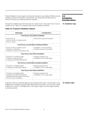 Page 29Runco VX-22i Installation/Operation Manual 15 
PREL
IMINARY
3.3 
Installation 
Considerations
Proper installation of your projector will ensure the quality of your display. Whether you are 
installing a projector temporarily or permanently, you should take the following into 
account to ensure your projector performs optimally.
Installation TypeChoose the installation type that best suits your needs: front or rear screen, floor mount or 
inverted mount. 
Table 3-2 compares these various installation...