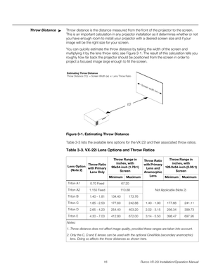 Page 3016 Runco VX-22i Installation/Operation Manual
PREL
IMINARY
Throw DistanceThrow distance is the distance measured from the front of the projector to the screen. 
This is an important calculation in any projector installation as it determines whether or not 
you have enough room to install your projector with a desired screen size and if your 
image will be the right size for your screen.
You can quickly estimate the throw distance by taking the width of the screen and 
multiplying it by the lens throw...