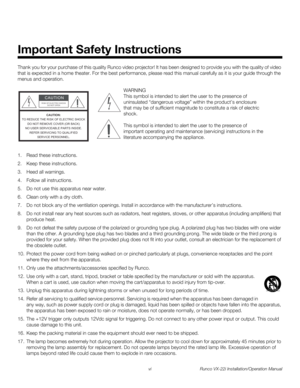 Page 6vi Runco VX-22i Installation/Operation Manual
PREL
IMINARY
Thank you for your purchase of this quality Runco video projector! It has been designed to provide you with the quality of video 
that is expected in a home theater. For the best performance, please read this manual carefully as it is your guide through the 
menus and operation.
1. Read these instructions.
2. Keep these instructions.
3. Heed all warnings.
4. Follow all instructions.
5. Do not use this apparatus near water.
6. Clean only with a...