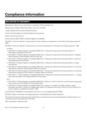 Page 7Runco VX-22i Installation/Operation Manual vii 
PREL
IMINARY
Manufacturer’s Name: Runco International, a subsidiary of Planar Systems, Inc.
Manufacturer’s Address: 2900 Faber Street, Union City, CA 94587
  hereby declares that the products Model Numbers:
VX-22i, VX-22i/CineWide and VX-22i/CineWide with AutoScope
conform with the provisions of:
Council Directive 2004/108/EC on Electromagnetic Compatibility;
EN 55022 “Limits and methods of measurements of radio interference characteristics of information...