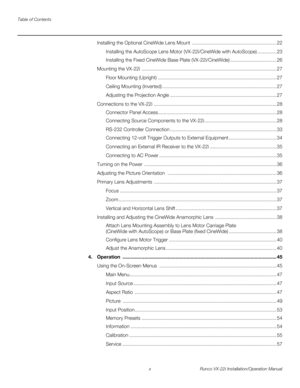 Page 10Table of Contents
x Runco VX-22i Installation/Operation Manual
PREL
IMINARY
Installing the Optional CineWide Lens Mount .............................................................. 22
Installing the AutoScope Lens Motor (VX-22i/CineWide with AutoScope) .............. 23
Installing the Fixed CineWide Base Plate (VX-22i/CineWide) .................................. 26
Mounting the VX-22i ................................................................................................... 27
Floor Mounting...