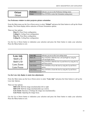 Page 2019
MENU DESCRIPTION AND NAVIGATION
Orient
Orient
Use Preference window to select projector picture orientation
From the Main menu use the Up or Down arrow to select “Orient” and press the Enter button to call up the Orient 
display. The Orient display allows selection of Picture Orientation options.
There are four options:
Floor F.: Floor Front configuration.
Ceiling F.: Ceiling Front configuration
Floor R.: Floor Rear configuration
Ceiling R.: Ceiling Rear configuration 
Use  the  Up  or  Down  button...