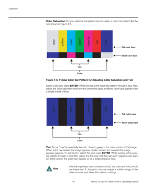 Page 56Operation
44 Runco VX-2cx/VX-2dcx Owner’s Operating Manual
PREL
IMINARY
Color Saturation: On your external test pattern source, select a color bar pattern like the 
one shown in 
Figure 4-5. 
Figure 4-5. Typical Color Bar Pattern for Adjusting Color Saturation and Tint
Select Color and press ENTER. While looking at the color bar pattern through a blue filter, 
adjust the color saturation level until the outermost (gray and blue) color bars appear to be 
a single shade of blue: 
Tint: Tint or “hue” is...