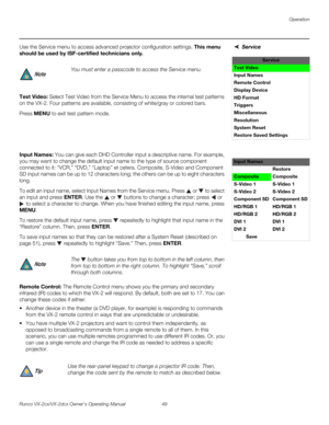 Page 61Operation
Runco VX-2cx/VX-2dcx Owner’s Operating Manual 49 
PREL
IMINARY
ServiceUse the Service menu to access advanced projector configuration settings. This menu 
should be used by ISF-certified technicians only.
Test Video: Select Test Video from the Service Menu to access the internal test patterns 
on the VX-2. Four patterns are available, consisting of white/gray or colored bars. 
Press MENU to exit test pattern mode.  
 
 
 
 
Input Names: You can give each DHD Controller input a descriptive name....