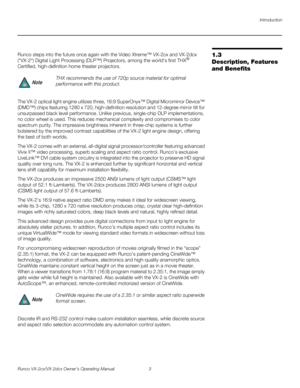 Page 15Introduction
Runco VX-2cx/VX-2dcx Owner’s Operating Manual 3 
PREL
IMINARY
1.3 
Description, Features 
and Benefits
Runco steps into the future once again with the Video Xtreme™ VX-2cx and VX-2dcx 
(“VX-2“) Digital Light Processing (DLP™) Projectors, among the world’s first THX® 
Certified, high-definition home theater projectors.
The VX-2 optical light engine utilizes three, 16:9 SuperOnyx™ Digital Micromirror Device™ 
(DMD™) chips featuring 1280 x 720, high-definition resolution and 12-degree mirror...