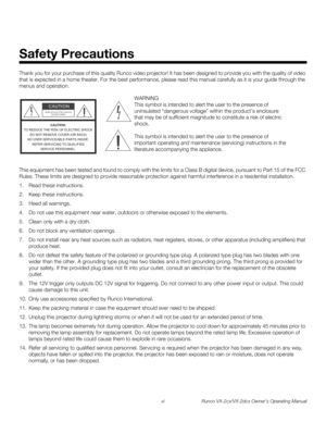 Page 6vi Runco VX-2cx/VX-2dcx Owner’s Operating Manual
PREL
IMINARY
Thank you for your purchase of this quality Runco video projector! It has been designed to provide you with the quality of video 
that is expected in a home theater. For the best performance, please read this manual carefully as it is your guide through the 
menus and operation.
This equipment has been tested and found to comply with the limits for a Class B digital device, pursuant to Part 15 of the FCC 
Rules. These limits are designed to...