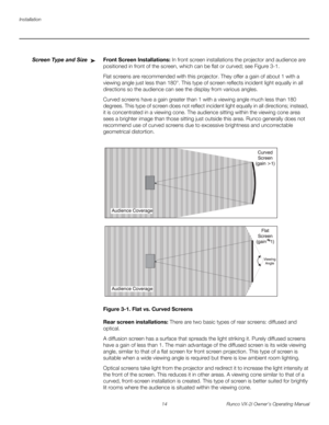 Page 24Installation
14 Runco VX-2i Owner’s Operating Manual
Screen Type and SizeFront Screen Installations: In front screen installations the projector and audience are 
positioned in front of the screen, which can be flat or curved; see 
Figure 3-1. 
Flat screens are recommended with this projector. They offer a gain of about 1 with a 
viewing angle just less than 180°. This type of screen reflects incident light equally in all 
directions so the audience can see the display from various angles.
Curved screens...