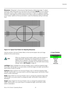 Page 43Operation
Runco VX-2i Owner’s Operating Manual 33 
Sharpness: “Sharpness” is the amount of high-frequency detail in the image. To adjust 
sharpness, select Sharpness from the Picture menu and press ENTER. On your external 
test pattern source, select a pattern like the one shown in 
Figure 4-5. Adjust as needed, 
looking for white edges around the transitions from black to gray and differently-sized lines 
in the “sweep” patterns at the top and bottom. Lower the sharpness setting to eliminate 
them....