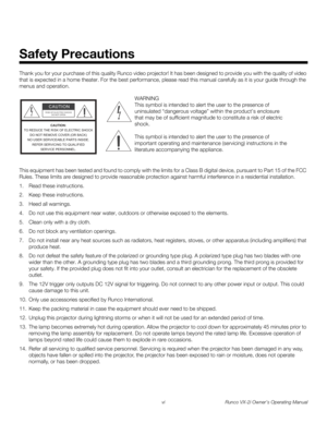 Page 6vi Runco VX-2i Owner’s Operating Manual
Thank you for your purchase of this quality Runco video projector! It has been designed to provide you with the quality of video 
that is expected in a home theater. For the best performance, please read this manual carefully as it is your guide through the 
menus and operation.
This equipment has been tested and found to comply with the limits for a Class B digital device, pursuant to Part 15 of the FCC 
Rules. These limits are designed to provide reasonable...