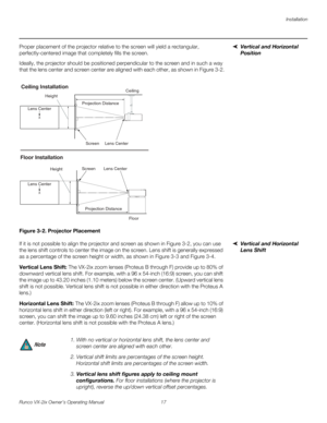 Page 29Installation
Runco VX-2ix Owner’s Operating Manual 17 
Vertical and Horizontal 
Position 
Proper placement of the projector relative to the screen will yield a rectangular, 
perfectly-centered image that completely fills the screen.
Ideally, the projector should be positioned perpendicular to the screen and in such a way 
that the lens center and screen center are aligned with each other, as shown in 
Figure 3-2.
Figure 3-2. Projector Placement
Vertical and Horizontal 
Lens Shift
If it is not possible to...