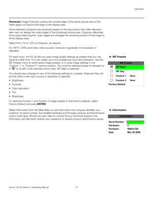 Page 49Operation
Runco VX-2ix Owner’s Operating Manual 37 
Overscan: Image Overscan pushes the outside edge of the active picture area of the 
video signal out beyond the edge of the display area. 
Some television programs are produced based on the assumption that older television 
sets may not display the outer edges of the broadcast picture area. Overscan effectively 
trims away these inactive, outer edges and enlarges the remaining portion of the image to 
fill the display area.
Select from 1% to 10% of...