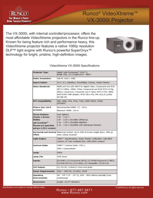 Page 1© 2009 Runco, All rights reserved
Runco • 877-487-5671
www.Runco.com
Specifications are subject to change without notice.
Runco®VideoXtreme™
VX-3000i Projector
The VX-3000i, with internal controller/processor, offers the
most affordable VideoXtreme projectors in the Runco line-up.
Known for being feature rich and performance heavy, this
VideoXtreme projector features a native 1080p resolution
DLP™ light engine with Runco’s powerful SuperOnyx™ 
technology for bright, pristine, high-definition images....