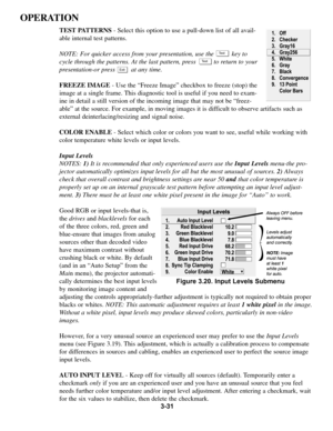 Page 653-31
OPERATION
TEST PATTERNS- Select this option to use a pull-down list of all avail-
able internal test patterns.
NOTE: For quicker access from your presentation, use the          key to
cycle through the patterns. At the last pattern, press          to return to your
presentation-or press         at any time.
FREEZE IMAGE- Use the “Freeze Image” checkbox to freeze (stop) the
image at a single frame. This diagnostic tool is useful if you need to exam-
ine in detail a still version of the incoming image...