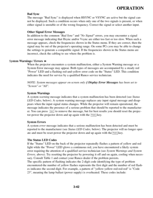 Page 763-42
OPERATION
Bad Sync
The message Bad Sync is displayed when HSYNC or VSYNC are active but the signal can-
not be displayed. Such a condition occurs when only one of the two signals is present, or when
either signal is unstable or of the wrong frequency. Correct the signal or select another input.
Other Signal Error Messages
In addition to the common Bad Syncand No Signalerrors, you may encounter a signal
error message indicating that Hsync and/or Vsync are either too fast or too slow. When such a...