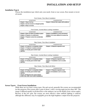 Page 92-3
INSTALLATION AND SETUP
Installation Type!
Choose the installation type which suits your needs: front or rear screen, floor mount or invert-
ed mount.
Screen Type!Front Screen Installations
While there are two basic screen types, flat and curved, generally flat screens are recommended
for this projector. Flat screens offer a gain of about 1 with a viewing angle just less than 180°. The
image is diffused equally in all directions so the audience can see the display from various angles.
Because of the...