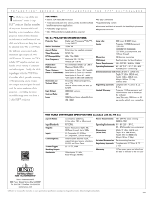 Page 2Call factory for more specific information on export specifications. Specifications are subject to change without notice. Optional ceiling bracket available.
R E F L E C T I O N™  S E R I E S   D L P™  P R O J E C T O R S   A N D   P F P™  C O N T R O L L E R S
VX- 3c PROJECTOR SPECIFICATIONS :
Projector Type:  Digital Light Processing™ (DLP™), 3-chip DMD™
Native Resolution: 1024 x 768
Aspect Ratios: Determined by supplied processor
Video Standards: NTSC, PAL
DTV Compatibility: 480p, 720p, 1080i
Scan...