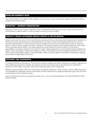 Page 4iv Runco VX-4000d/VX-5000d Owner’s Operating Manual
PREL
IMINARY
This warranty begins on the effective date of delivery to the end user. For your convenience, keep the original bill of sale as 
evidence of the purchase date.
Please fill out and mail your warranty registration card. It is imperative that Runco knows how to reach you promptly if we 
should discover a safety problem or product update for which you must be notified.
Repairs made under the terms of this Limited Warranty covering your Runco...