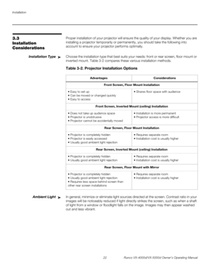 Page 34Installation
22 Runco VX-4000d/VX-5000d Owner’s Operating Manual
PREL
IMINARY
3.3 
Installation 
Considerations
Proper installation of your projector will ensure the quality of your display. Whether you are 
installing a projector temporarily or permanently, you should take the following into 
account to ensure your projector performs optimally.
Installation TypeChoose the installation type that best suits your needs: front or rear screen, floor mount or 
inverted mount. 
Table 3-2 compares these various...