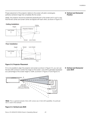 Page 37Installation
Runco VX-4000d/VX-5000d Owner’s Operating Manual 25 
PREL
IMINARY
Vertical and Horizontal 
Position 
Proper placement of the projector relative to the screen will yield a rectangular, 
perfectly-centered image that completely fills the screen.
Ideally, the projector should be positioned perpendicular to the screen and in such a way 
that the lens center and screen center are aligned with each other, as shown in 
Figure 3-3.
Figure 3-3. Projector Placement
Vertical and Horizontal 
Lens Shift...