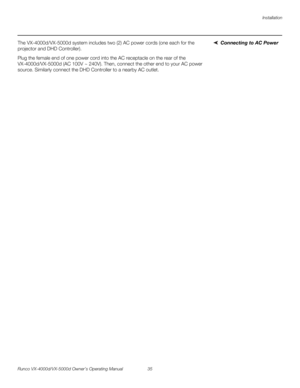 Page 47Installation
Runco VX-4000d/VX-5000d Owner’s Operating Manual 35 
PREL
IMINARY
Connecting to AC PowerThe VX-4000d/VX-5000d system includes two (2) AC power cords (one each for the 
projector and DHD Controller).
Plug the female end of one power cord into the AC receptacle on the rear of the 
VX-4000d/VX-5000d (AC 100V ~ 240V). Then, connect the other end to your AC power 
source. Similarly connect the DHD Controller to a nearby AC outlet.  
