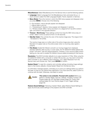 Page 66Operation
54 Runco VX-4000d/VX-5000d Owner’s Operating Manual
PREL
IMINARY
Miscellaneous: Select Miscellaneous from the Service menu to set the following options: 
 Language: Select Language from the Miscellaneous menu and press the up- or 
down-arrows to select the OSD Language (English, French, Spanish or German).
Menu Mode: This is the manner in which the OSD menus appear and disappear when 
you press MENU. Choose one of the following: 
0 = No transition; menus abruptly appear and disappear.  
1 =...