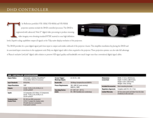 Page 5
DHD Controller SpeCifiCationS
D H D  c o n t Ro l l e R
he Reflection portfolio’s VX-1000d, VX-4000d and VX-5000d  
projection systems include the DHD controller/processor.  the DHD is 
engineered with advanced, Vivix  ii™ digital video processing to produce stunning 
video imagery, even elevating standard  ntSc material to near high definition 
levels. Superb scaling capabilities output all signals at the 720p native display resolution of the projectors.
the DHD provides for a pure digital signal path...