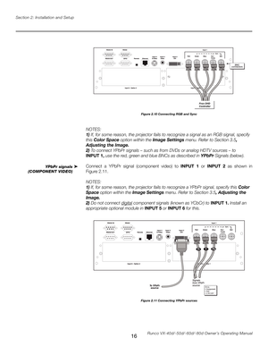 Page 24
16Runco VX-40d/-50d/-60d/-80d Owner’s Operating Manual
Section 2: Installation and Setup

Figure 2.10 Connecting RGB and Sync
NOTES:  
1) If, for some reason, the projector fails to recognize a signal as an RGB signal, specify 
this Color Space option within the Image Settings menu. Refer to Section 3.5, 
Adjusting the Image. 
2) To connect YPbPr signals – such as from DVDs or analog HDTV sources – to 
INPUT 1, use the red, green and blue BNCs as described in YPbPr Signals (below).
Connect  a  YPbPr...