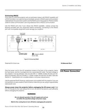 Page 27
19Runco VX-40d/-50d/-60d/-80d Owner’s Operating ManualSection 2: Installation and Setup

Connecting RS422
If you wish to control the projector with an automation system with RS422 capability and 
a DHD Controller is not used (not recommended), connect a RS422 serial communication 
cable between the automation system and the RS422 port on the projector. RS422 is better 
suited for serial communication over long distances than is RS232 communication.
Use  the  RS422  port  only  if  your  device  has...