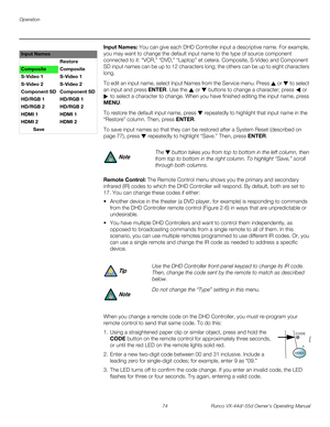 Page 86Operation
74 Runco VX-44d/-55d Owner’s Operating Manual
PREL
IMINARY
Input Names: You can give each DHD Controller input a descriptive name. For example, 
you may want to change the default input name to the type of source component 
connected to it: “VCR,” “DVD,” “Laptop” et cetera. Composite, S-Video and Component 
SD input names can be up to 12 characters long; the others can be up to eight characters 
long. 
To edit an input name, select Input Names from the Service menu. Press  or  to select 
an...