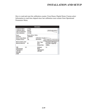 Page 26Calibration Counter 5
Resolution Digital Cinema
Operational Parameters
Name
Serial No.
Xenon Lamp Adjust
Projector Hours
Information
Customer Name        
Calibrator Name      
Date of Calibration    
Next Calibration      J. Chan
Andy S.
11/17/03
11/17/04
Runco VX-4c / VX-6c
123456789
20
152
Memory Bank Label
Memory Bank No. 02
Sync
Sample Rate       120Mhz
2-19
How to read and reset the calibration counter. From Runco Digital Home Cinema select 
Information to read time elapsed since last calibration...