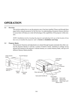 Page 273.1 Overview
This section explains how to use the projector once it has been installed. Please read through these
pages before using the projector for the first time. An understanding of projector features and how
to access them will help you to take full advantage of the capabilities of the projector within min-
utes.
NOTE: Installation involves locating the projector and adjusting it for use at that location. If you
have not yet installed the projector, refer to Section 2, Installation and Setup.
3.2...