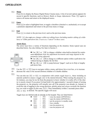 Page 31OPERATION
Menu
Press        to display the Runco Digital Home Cinema menu. A list of several options appears for
access to specific functions, such as Memory BanksorImage Adjustments.Press        again to
remove all menus and return to the displayed source.
Enter
Press        to select a highlighted item, to toggle a checkbox (checked vs. unchecked), or to accept
a parameter adjustment and return to the previous menu or image.
Exit
Press        to return to the previous level, such as the previous menu....