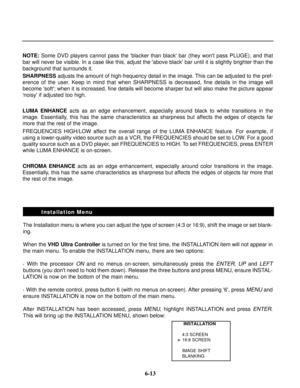 Page 90NOTE:Some DVD players cannot pass the blacker than black bar (they wont pass PLUGE), and that
bar will never be visible. In a case like this, adjust the above black bar until it is slightly brighter than the
background that surrounds it.
SHARPNESSadjusts the amount of high-frequency detail in the image. This can be adjusted to the pref-
erence of the user. Keep in mind that when SHARPNESS is decreased, fine details in the image will
become soft; when it is increased, fine details will become sharper but...