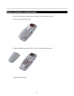 Page 19Insert the 3 AA batteries, making sure to set them in with the proper polarity.
1. Press and open the back cover.
2. Align the batteries according to the (+) and (-) indication inside the case.
3. Replace the back cover.
17
Batter y Installation and Replacement 